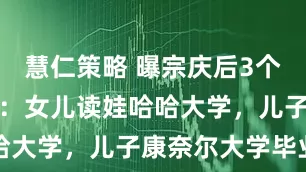 慧仁策略 曝宗庆后3个私生子近况：女儿读娃哈哈大学，儿子康奈尔大学毕业