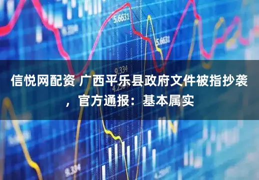 信悦网配资 广西平乐县政府文件被指抄袭，官方通报：基本属实