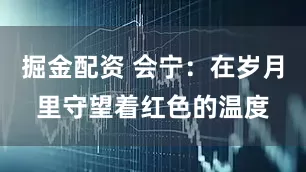 掘金配资 会宁：在岁月里守望着红色的温度