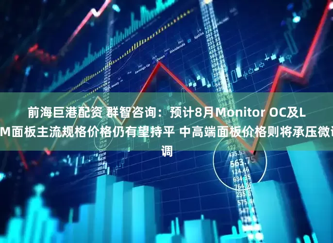 前海巨港配资 群智咨询：预计8月Monitor OC及LCM面板主流规格价格仍有望持平 中高端面板价格则将承压微调