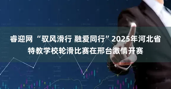 睿迎网 “驭风滑行 融爱同行”2025年河北省特教学校轮滑比赛在邢台激情开赛