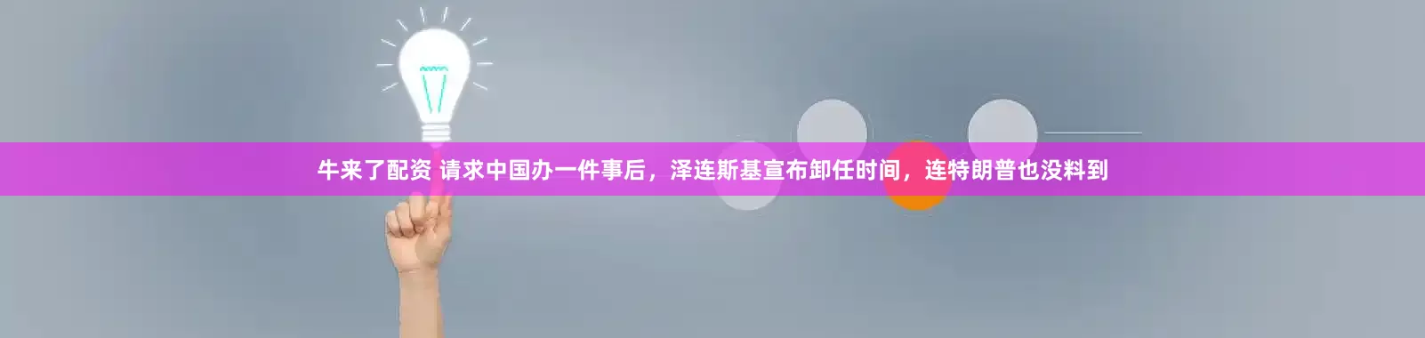 牛来了配资 请求中国办一件事后，泽连斯基宣布卸任时间，连特朗普也没料到
