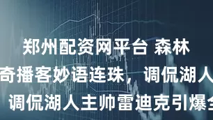 郑州配资网平台 森林狼教练芬奇播客妙语连珠，调侃湖人主帅雷迪克引爆全场