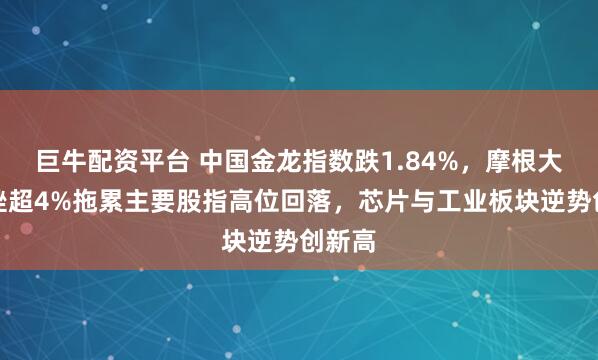 巨牛配资平台 中国金龙指数跌1.84%，摩根大通重挫超4%拖累主要股指高位回落，芯片与工业板块逆势创新高