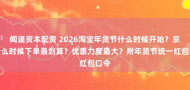 闻道资本配资 2026淘宝年货节什么时候开始？京东什么时候下单最划算？优惠力度最大？附年货节统一红包口令