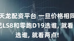 天龙配资平台 一旦价格相同, 智己LS8和零跑D19选谁, 就看两点!