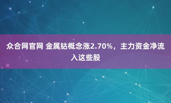 众合网官网 金属钴概念涨2.70%，主力资金净流入这些股