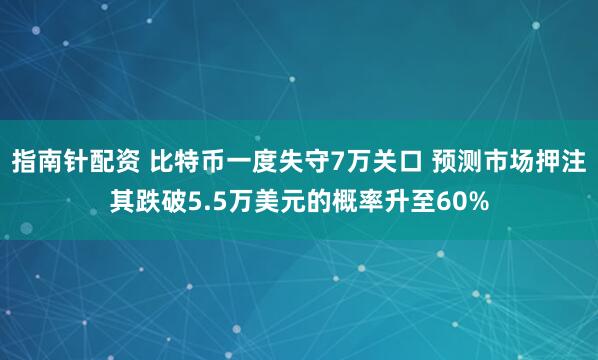 指南针配资 比特币一度失守7万关口 预测市场押注其跌破5.5万美元的概率升至60%